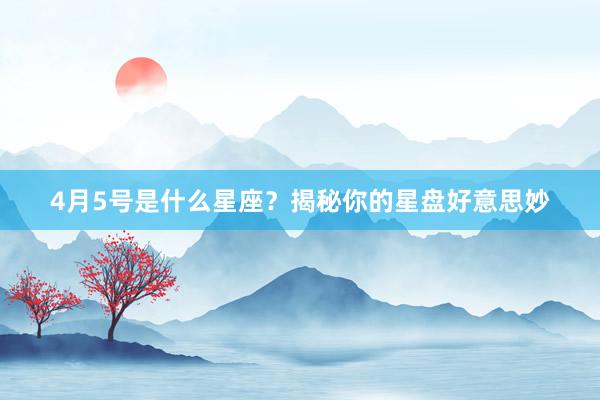 4月5号是什么星座？揭秘你的星盘好意思妙
