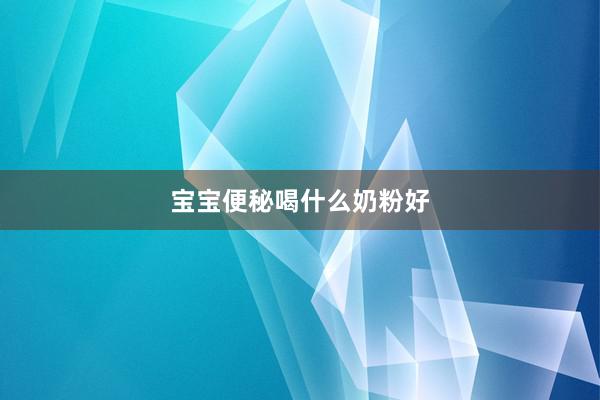 宝宝便秘喝什么奶粉好